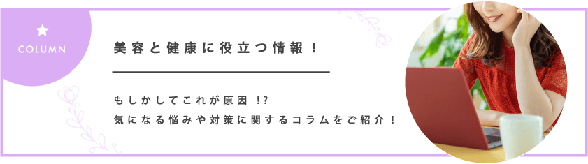 COLUMN 美容と健康に役立つ情報!