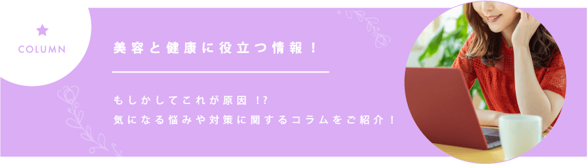 COLUMN 美容と健康に役立つ情報!